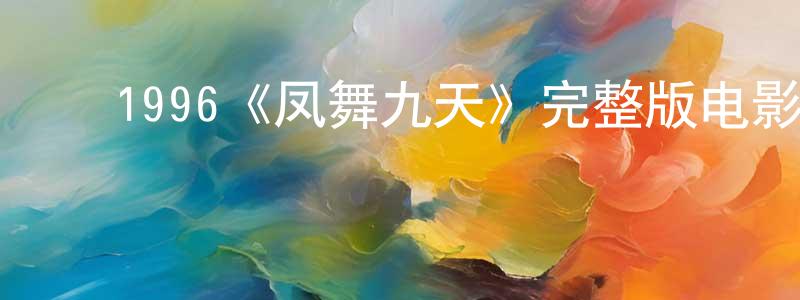 ﻿曹德胜发布﻿1996《凤舞九天》完整版电影/在线观看/百度云-美剧天堂